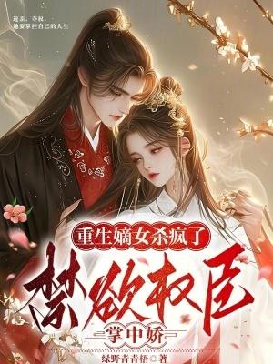 重生嫡女杀疯了!禁欲权臣掌中娇绿野青青梧